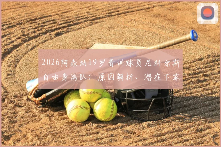 2026阿森纳19岁青训球员尼科尔斯自由身离队:原因解析、潜在下家分析及阿森纳青年军最新动态