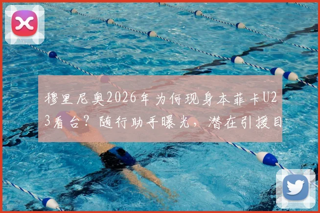 穆里尼奥2026年为何现身本菲卡U23看台？随行助手曝光，潜在引援目标引猜测