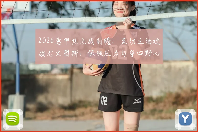 2026意甲焦点战前瞻：莱切主场迎战尤文图斯，保级压力与争四野心的生死较量