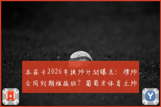 本菲卡2026年换帅计划曝光:穆帅合同到期谁接班?葡萄牙体育主帅阿莫林成头号热门候选人
