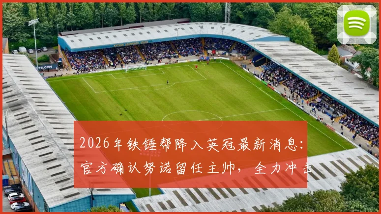 2026年铁锤帮降入英冠最新消息：官方确认努诺留任主帅，全力冲击重返英超席位，未来赛季目标解析