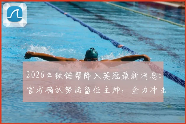 2026年铁锤帮降入英冠最新消息：官方确认努诺留任主帅，全力冲击重返英超席位，未来赛季目标解析