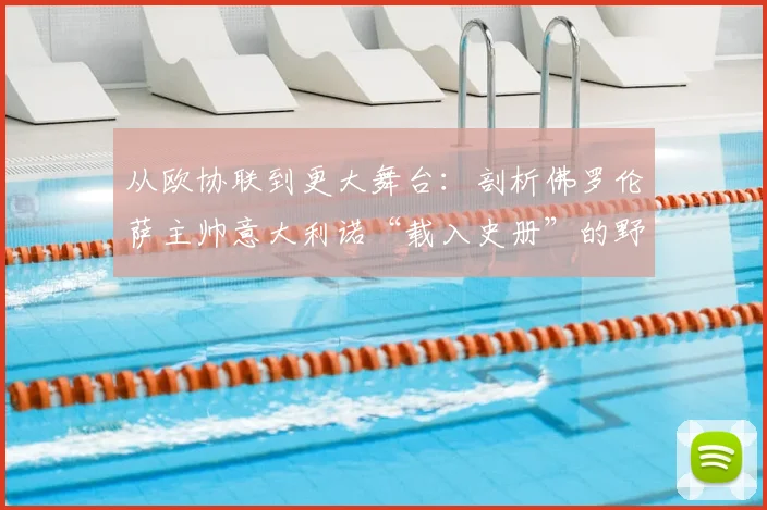 从欧协联到更大舞台：剖析佛罗伦萨主帅意大利诺“载入史册”的野心与2026赛季蓝图