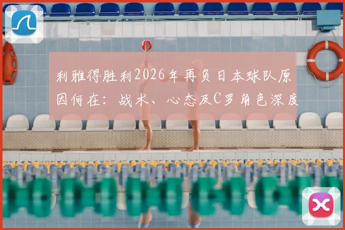 利雅得胜利2026年再负日本球队原因何在：战术、心态及C罗角色深度探讨，两年连败问题全解析