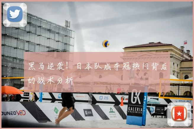 黑马逆袭！日本队成夺冠热门背后的战术分析
