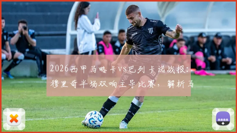 2026西甲马略卡vs巴列卡诺战报：穆里奇半场双响主导比赛，解析马略卡主场取胜关键与战术部署