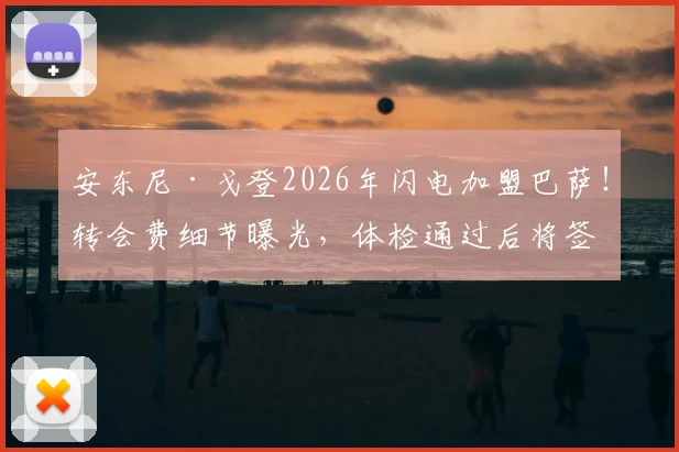 安东尼·戈登2026年闪电加盟巴萨！转会费细节曝光，体检通过后将签约并选择球衣号码